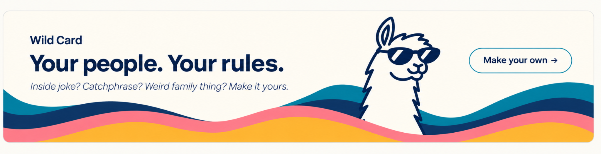Wild Card. Your people. Your rules. Inside joke? Catchphrase? Weird family thing? Make it yours. Make your own.